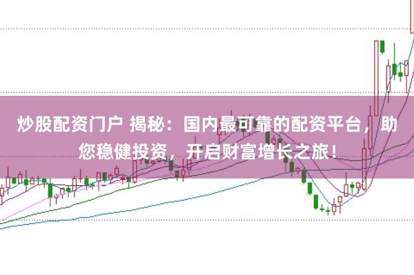炒股配资门户 揭秘：国内最可靠的配资平台，助您稳健投资，开启财富增长之旅！