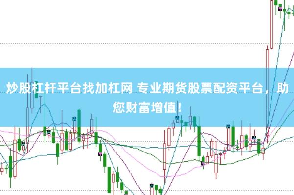 炒股杠杆平台找加杠网 专业期货股票配资平台，助您财富增值！