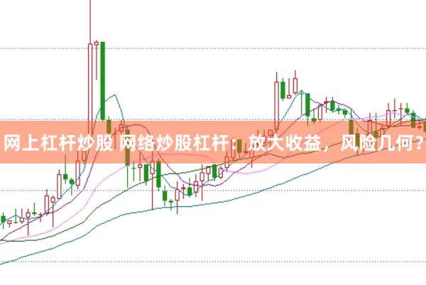 网上杠杆炒股 网络炒股杠杆：放大收益，风险几何？