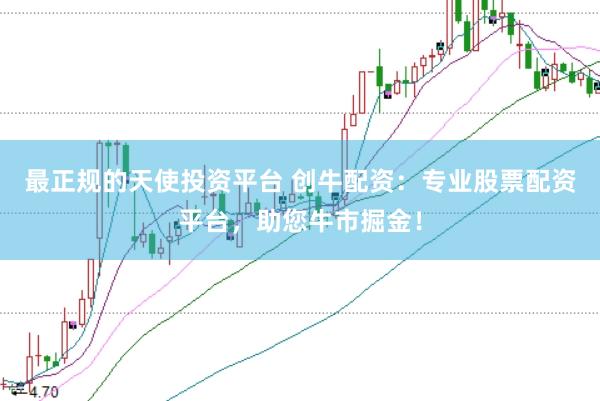最正规的天使投资平台 创牛配资：专业股票配资平台，助您牛市掘金！
