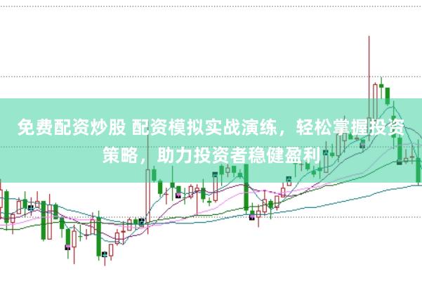 免费配资炒股 配资模拟实战演练，轻松掌握投资策略，助力投资者稳健盈利