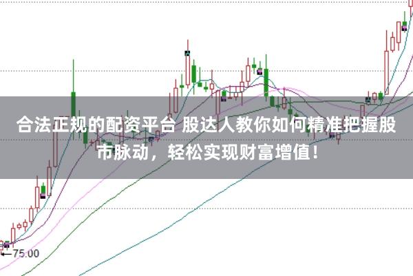 合法正规的配资平台 股达人教你如何精准把握股市脉动，轻松实现财富增值！