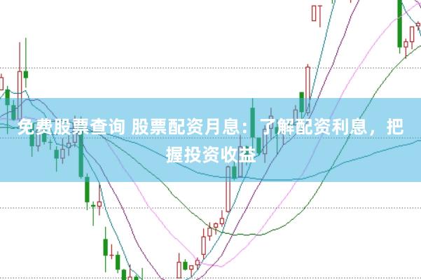 免费股票查询 股票配资月息：了解配资利息，把握投资收益