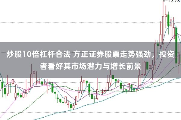 炒股10倍杠杆合法 方正证券股票走势强劲，投资者看好其市场潜力与增长前景