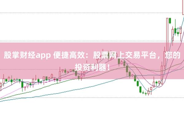 股掌财经app 便捷高效:股票网上交易平台,您的投资利器!