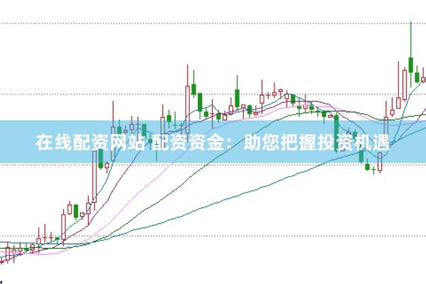 在线配资网站 配资资金:助您把握投资机遇
