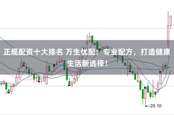正规配资十大排名 万生优配:专业配方,打造健康生活新选择!