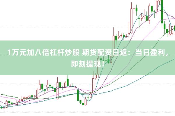 1万元加八倍杠杆炒股 期货配资日返：当日盈利，即刻提现！