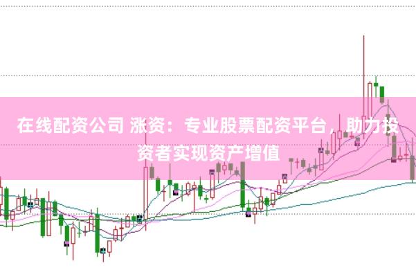 在线配资公司 涨资：专业股票配资平台，助力投资者实现资产增值