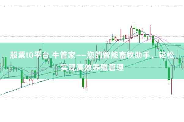 股票t0平台 牛管家——您的智能畜牧助手，轻松实现高效养殖管理