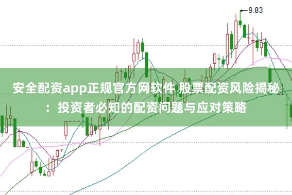 安全配资app正规官方网软件 股票配资风险揭秘：投资者必知的配资问题与应对策略