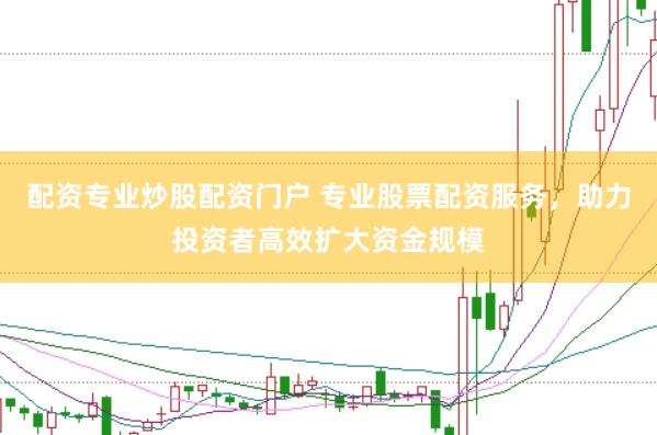 配资专业炒股配资门户 专业股票配资服务，助力投资者高效扩大资金规模