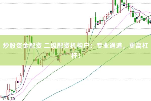 炒股资金配资 二级配资机构户：专业通道，更高杠杆！