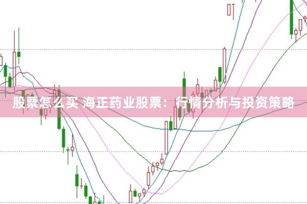 股票怎么买 海正药业股票：行情分析与投资策略
