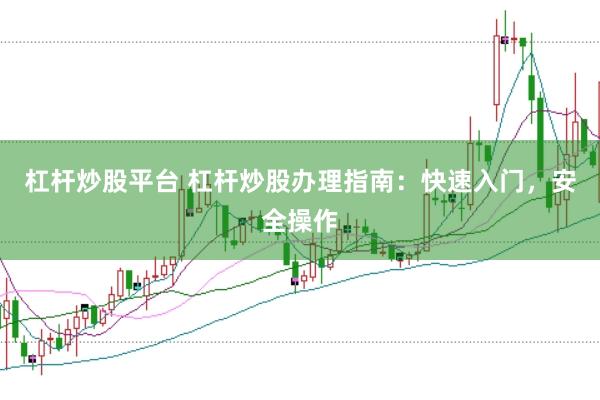 杠杆炒股平台 杠杆炒股办理指南：快速入门，安全操作