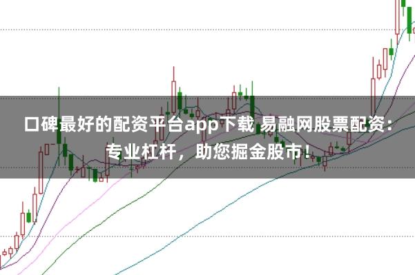 口碑最好的配资平台app下载 易融网股票配资：专业杠杆，助您掘金股市！