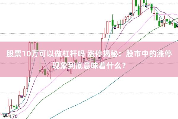 股票10万可以做杠杆吗 涨停揭秘：股市中的涨停现象到底意味着什么？