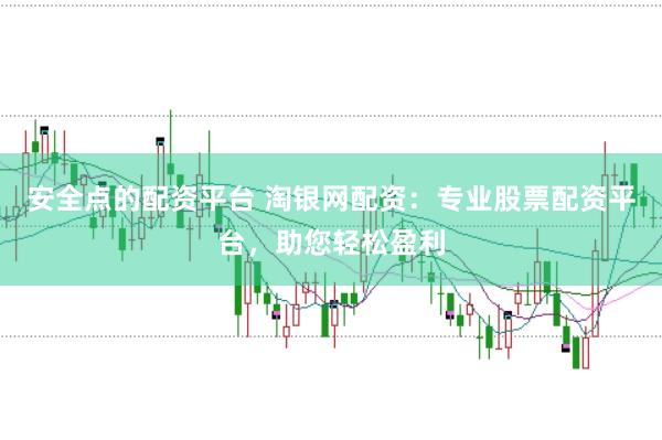 安全点的配资平台 淘银网配资：专业股票配资平台，助您轻松盈利