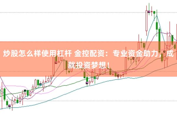 炒股怎么样使用杠杆 金控配资：专业资金助力，成就投资梦想！