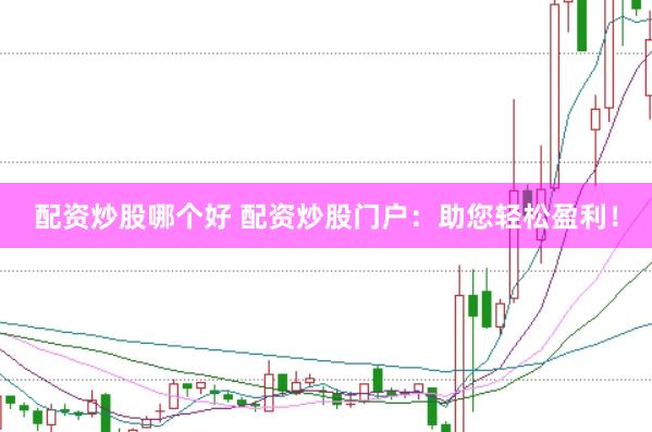配资炒股哪个好 配资炒股门户：助您轻松盈利！