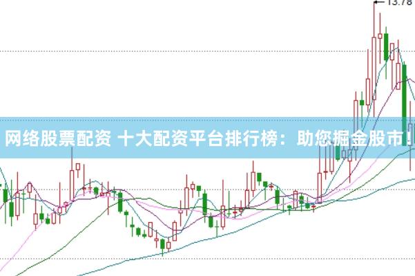 网络股票配资 十大配资平台排行榜：助您掘金股市！