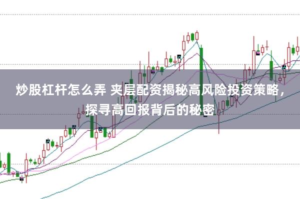 炒股杠杆怎么弄 夹层配资揭秘高风险投资策略，探寻高回报背后的秘密