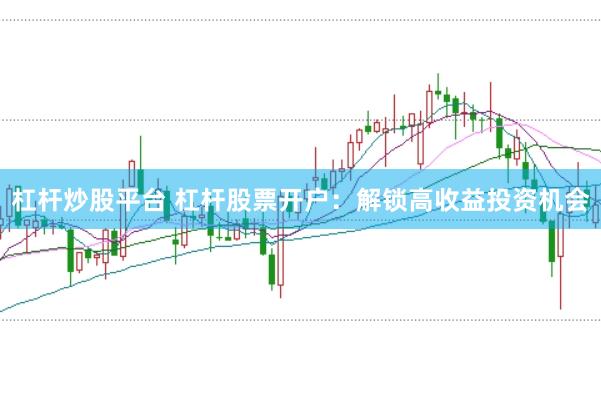 杠杆炒股平台 杠杆股票开户：解锁高收益投资机会