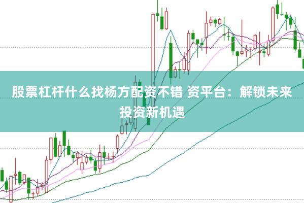 股票杠杆什么找杨方配资不错 资平台：解锁未来投资新机遇