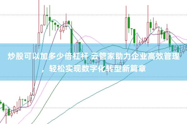 炒股可以加多少倍杠杆 云管家助力企业高效管理，轻松实现数字化转型新篇章