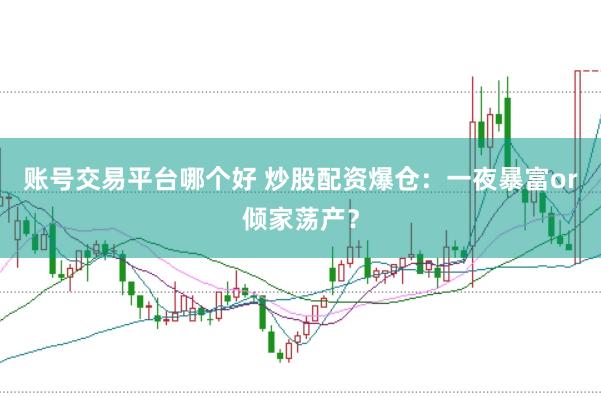 账号交易平台哪个好 炒股配资爆仓：一夜暴富or倾家荡产？