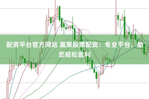 配资平台官方网站 赢策股票配资：专业平台，助您轻松盈利