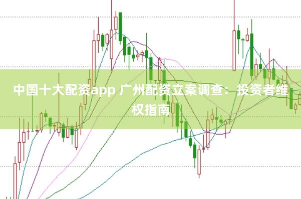 中国十大配资app 广州配资立案调查：投资者维权指南