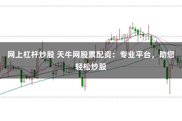 网上杠杆炒股 天牛网股票配资：专业平台，助您轻松炒股