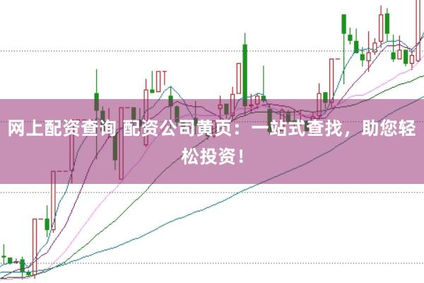 网上配资查询 配资公司黄页：一站式查找，助您轻松投资！