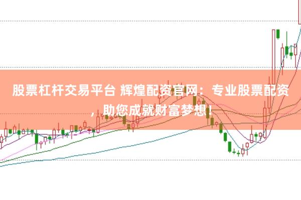 股票杠杆交易平台 辉煌配资官网：专业股票配资，助您成就财富梦想！