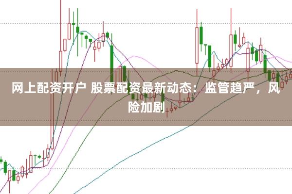 网上配资开户 股票配资最新动态：监管趋严，风险加剧