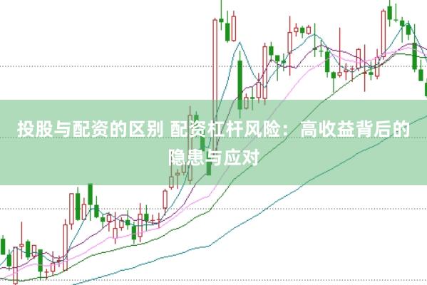 投股与配资的区别 配资杠杆风险：高收益背后的隐患与应对