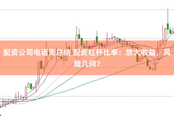 配资公司电话周总结 配资杠杆比率：放大收益，风险几何？