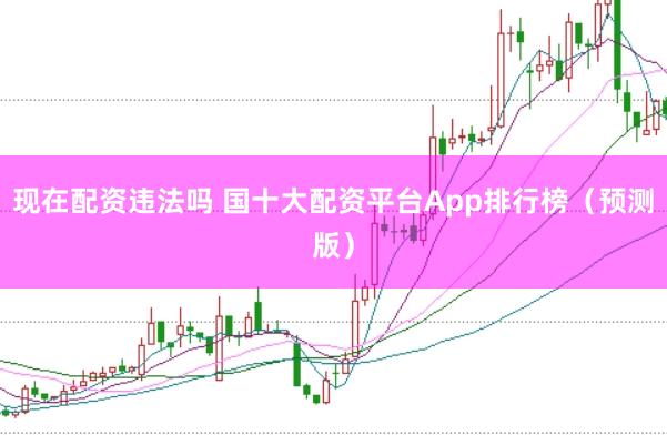 现在配资违法吗 国十大配资平台App排行榜（预测版）