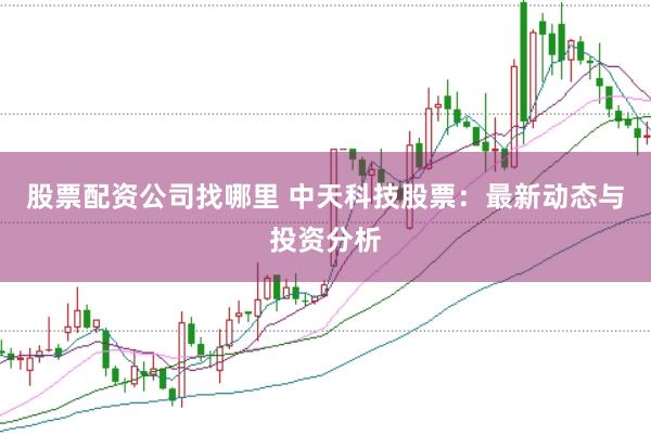 股票配资公司找哪里 中天科技股票:最新动态与投资分析