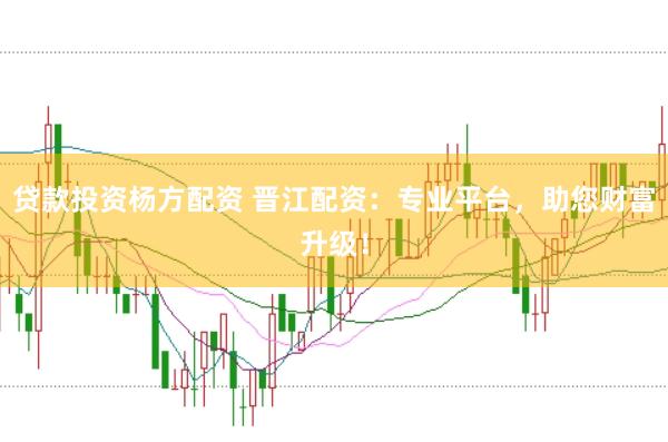 贷款投资杨方配资 晋江配资：专业平台，助您财富升级！