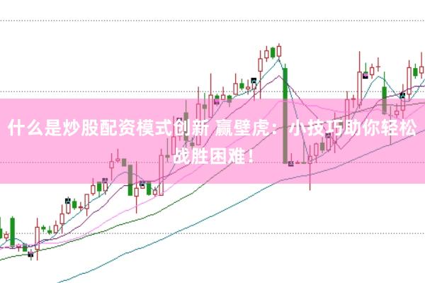 什么是炒股配资模式创新 赢壁虎：小技巧助你轻松战胜困难！
