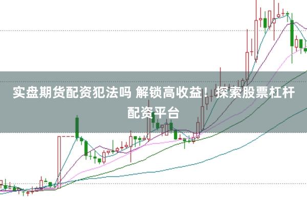实盘期货配资犯法吗 解锁高收益！探索股票杠杆配资平台