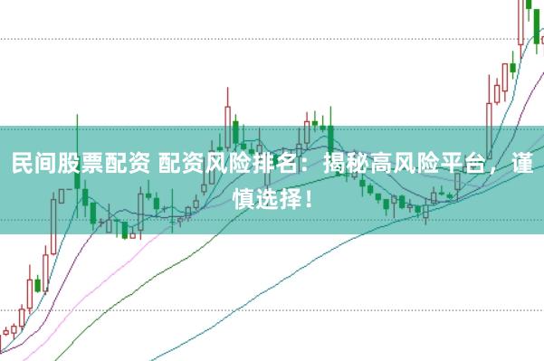 民间股票配资 配资风险排名：揭秘高风险平台，谨慎选择！