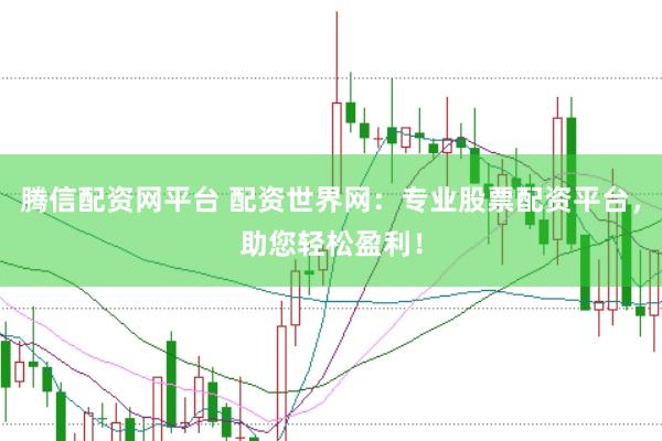 腾信配资网平台 配资世界网：专业股票配资平台，助您轻松盈利！
