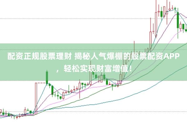 配资正规股票理财 揭秘人气爆棚的股票配资APP，轻松实现财富增值！