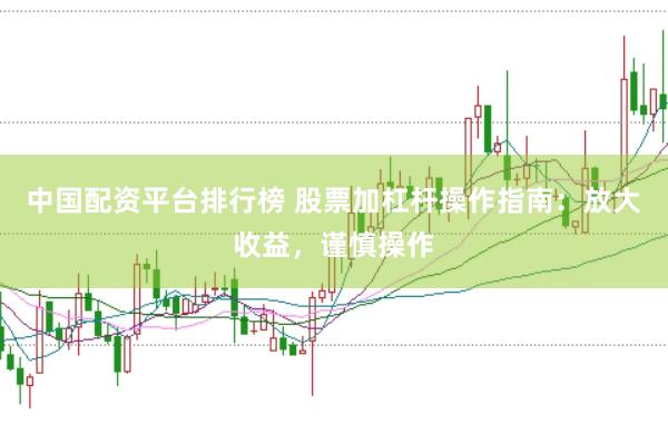 中国配资平台排行榜 股票加杠杆操作指南：放大收益，谨慎操作
