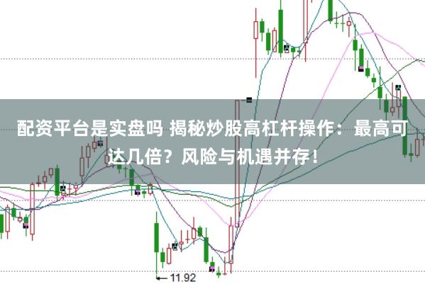 配资平台是实盘吗 揭秘炒股高杠杆操作：最高可达几倍？风险与机遇并存！