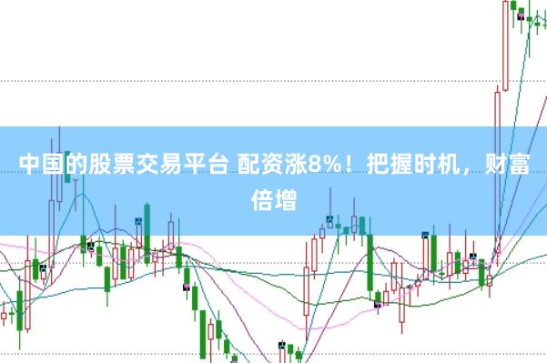 中国的股票交易平台 配资涨8%！把握时机，财富倍增