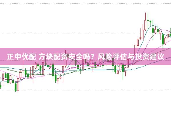 正中优配 方块配资安全吗？风险评估与投资建议